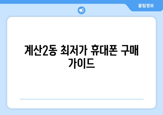 계산2동 최저가 휴대폰 구매 가이드