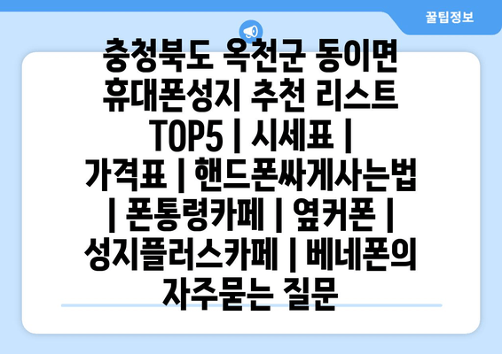 충청북도 옥천군 동이면 휴대폰성지 추천 리스트 TOP5 | 시세표 | 가격표 | 핸드폰싸게사는법 | 폰통령카페 | 옆커폰 | 성지플러스카페 | 베네폰