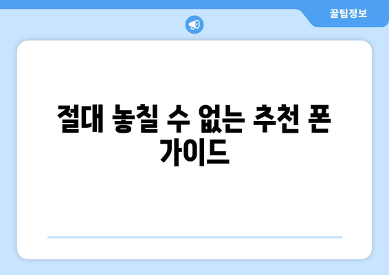 절대 놓칠 수 없는 추천 폰 가이드