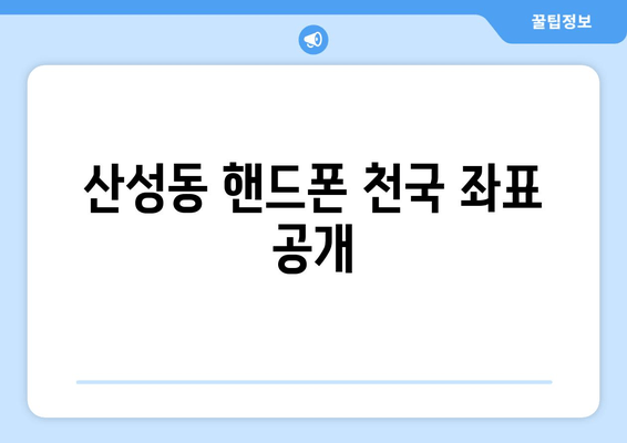 산성동 핸드폰 천국 좌표 공개