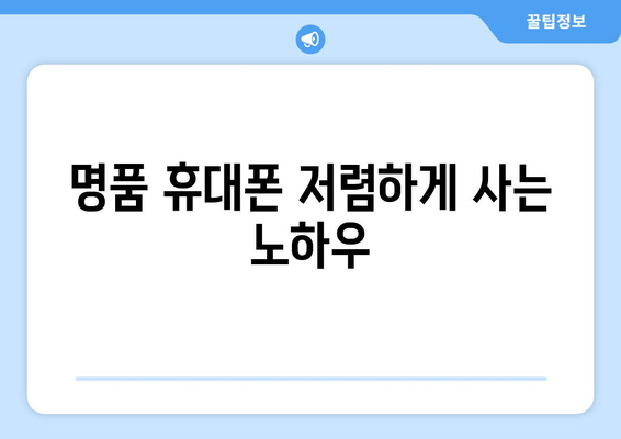 명품 휴대폰 저렴하게 사는 노하우