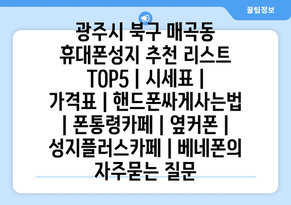 광주시 북구 매곡동 휴대폰성지 추천 리스트 TOP5 | 시세표 | 가격표 | 핸드폰싸게사는법 | 폰통령카페 | 옆커폰 | 성지플러스카페 | 베네폰