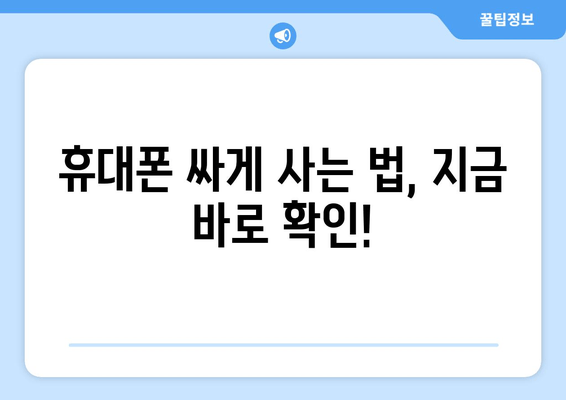 휴대폰 싸게 사는 법, 지금 바로 확인!