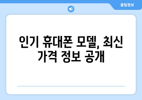 인기 휴대폰 모델, 최신 가격 정보 공개