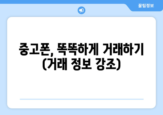 중고폰, 똑똑하게 거래하기 (거래 정보 강조)