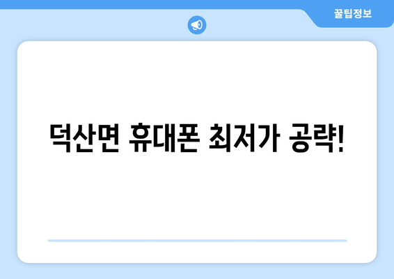 덕산면 휴대폰 최저가 공략!