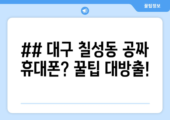 ## 대구 칠성동 공짜 휴대폰? 꿀팁 대방출!