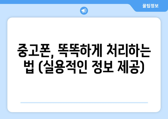 중고폰, 똑똑하게 처리하는 법 (실용적인 정보 제공)