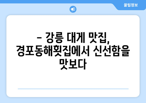 강릉 대게 맛집 추천| 경포동해횟집의 신선한 대게 요리 | 강릉 대게, 맛집, 싱싱한 해산물, 경포호