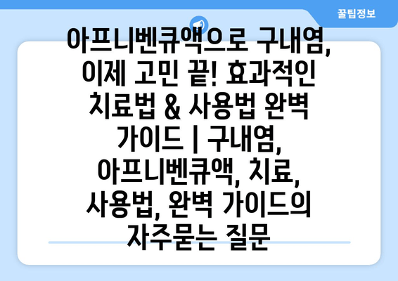 아프니벤큐액으로 구내염, 이제 고민 끝! 효과적인 치료법 & 사용법 완벽 가이드 | 구내염, 아프니벤큐액, 치료, 사용법, 완벽 가이드