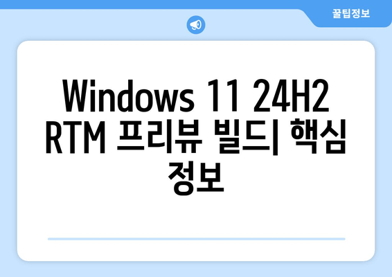 Windows 11 24H2 RTM 프리뷰 빌드| 출시 예상일 및 주요 기능 | Windows 11, 24H2, RTM, 업데이트