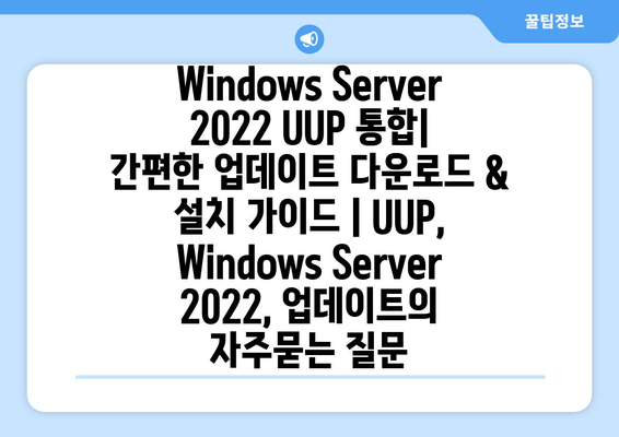 Windows Server 2022 UUP 통합| 간편한 업데이트 다운로드 & 설치 가이드 | UUP, Windows Server 2022, 업데이트