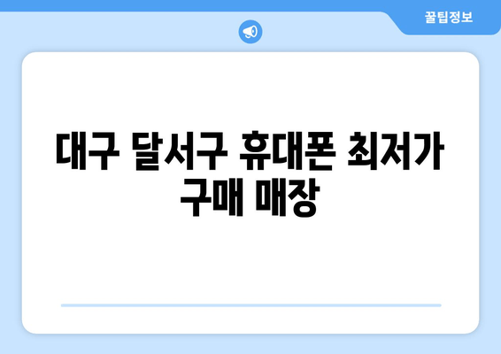 대구 달서구 휴대폰 최저가 구매 매장