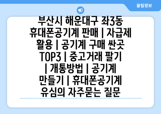 부산시 해운대구 좌3동 휴대폰공기계 판매 | 자급제 활용 | 공기계 구매 싼곳 TOP3 | 중고거래 팔기 | 개통방법 | 공기계 만들기 | 휴대폰공기계 유심