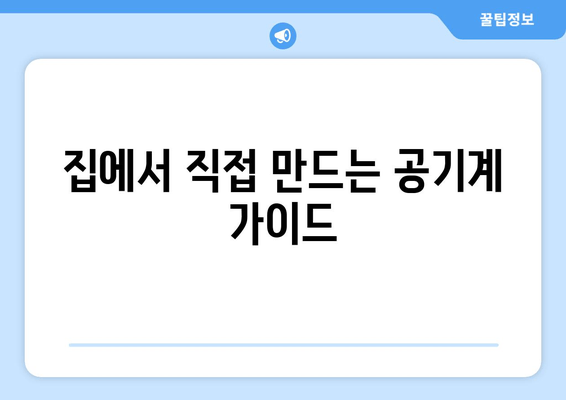 집에서 직접 만드는 공기계 가이드