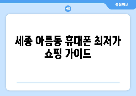 세종 아름동 휴대폰 최저가 쇼핑 가이드