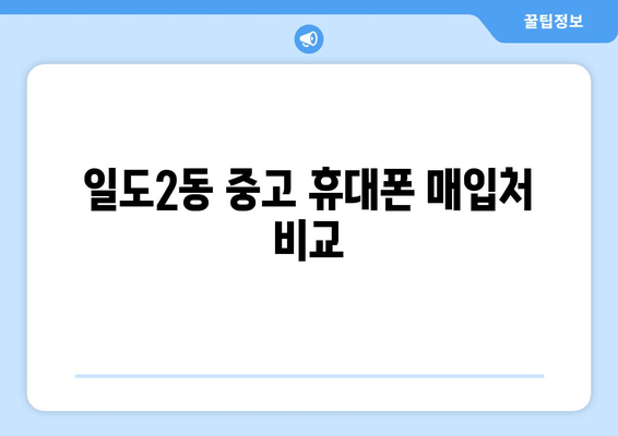 일도2동 중고 휴대폰 매입처 비교