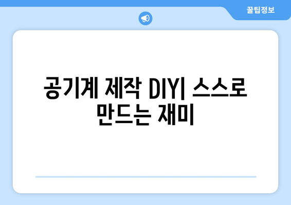 공기계 제작 DIY| 스스로 만드는 재미