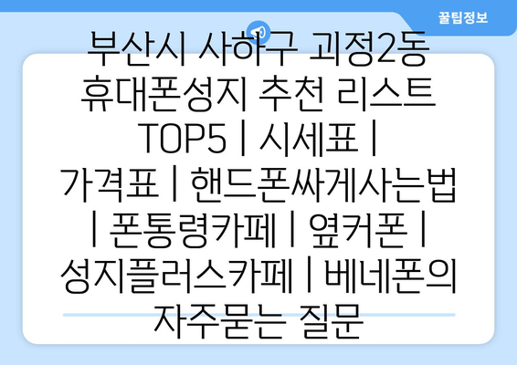 부산시 사하구 괴정2동 휴대폰성지 추천 리스트 TOP5 | 시세표 | 가격표 | 핸드폰싸게사는법 | 폰통령카페 | 옆커폰 | 성지플러스카페 | 베네폰