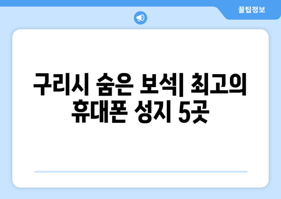 구리시 숨은 보석| 최고의 휴대폰 성지 5곳