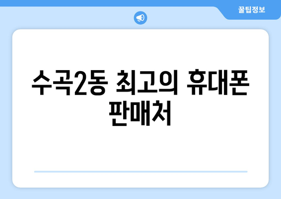 수곡2동 최고의 휴대폰 판매처