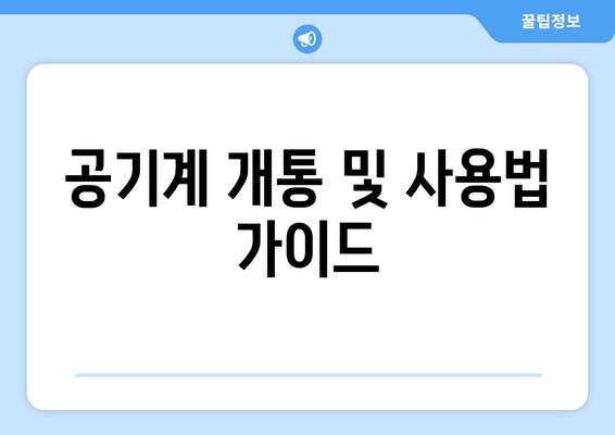 공기계 개통 및 사용법 가이드