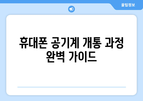휴대폰 공기계 개통 과정 완벽 가이드