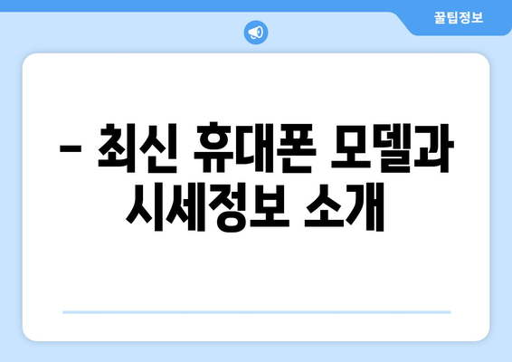 - 최신 휴대폰 모델과 시세정보 소개