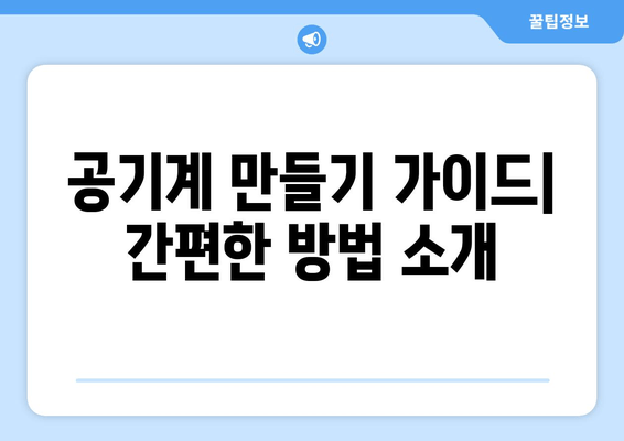 공기계 만들기 가이드 간편한 방법 소개