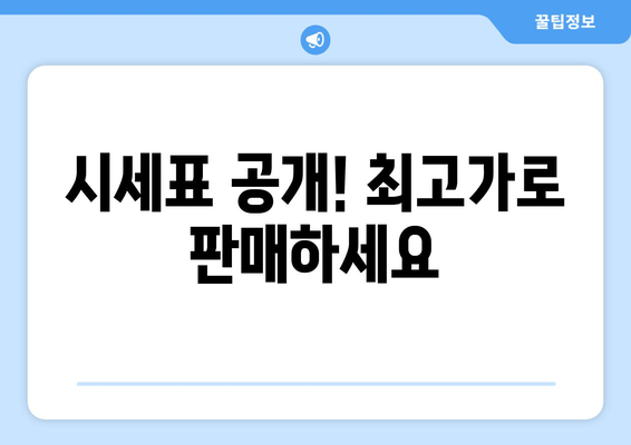 시세표 공개! 최고가로 판매하세요