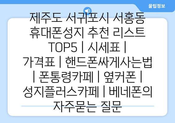 제주도 서귀포시 서홍동 휴대폰성지 추천 리스트 TOP5 | 시세표 | 가격표 | 핸드폰싸게사는법 | 폰통령카페 | 옆커폰 | 성지플러스카페 | 베네폰