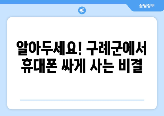 알아두세요! 구례군에서 휴대폰 싸게 사는 비결