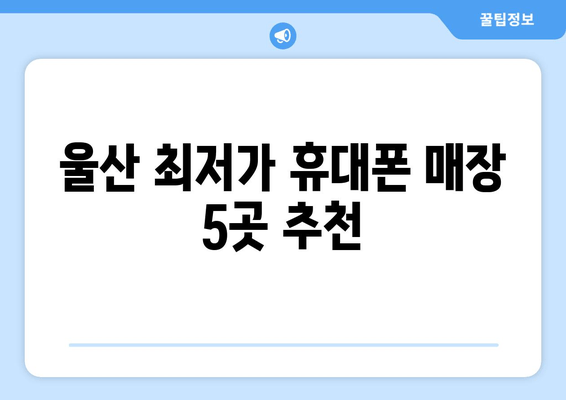 울산 최저가 휴대폰 매장 5곳 추천