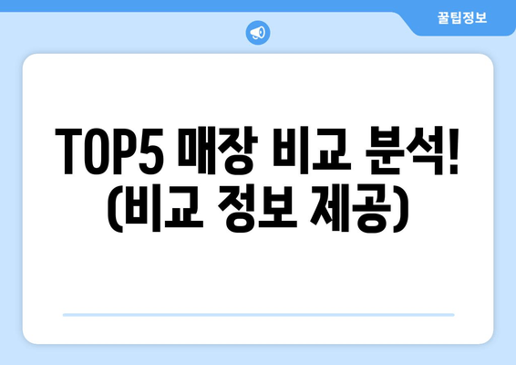 TOP5 매장 비교 분석! (비교 정보 제공)