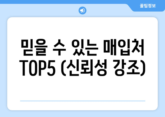 믿을 수 있는 매입처 TOP5 (신뢰성 강조)