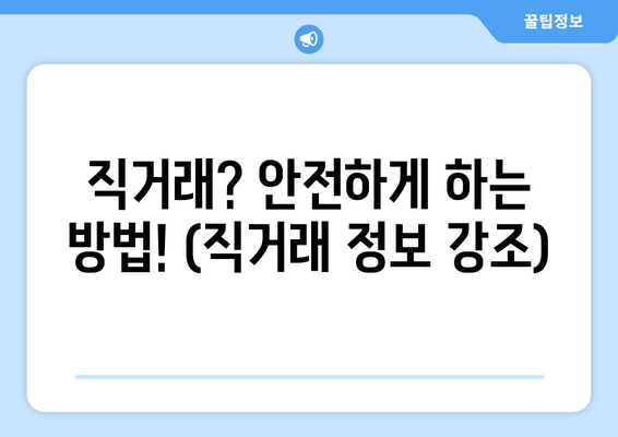 직거래? 안전하게 하는 방법! (직거래 정보 강조)