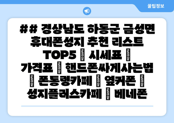 ## 경상남도 하동군 금성면 휴대폰성지 추천 리스트 TOP5 | 시세표 | 가격표 | 핸드폰싸게사는법 | 폰통령카페 | 옆커폰 | 성지플러스카페 | 베네폰