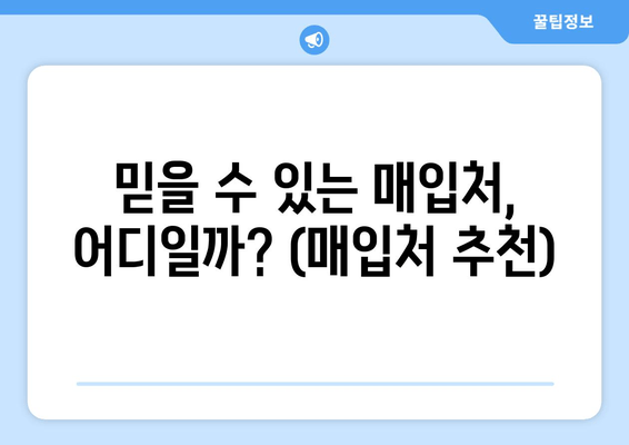 믿을 수 있는 매입처, 어디일까? (매입처 추천)