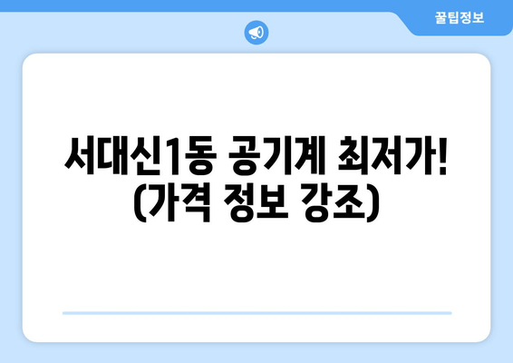 서대신1동 공기계 최저가! (가격 정보 강조)