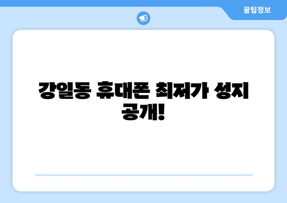 강일동 휴대폰 최저가 성지 공개!