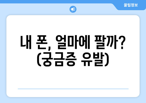 내 폰, 얼마에 팔까? (궁금증 유발)