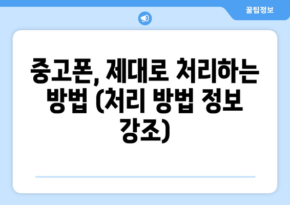 중고폰, 제대로 처리하는 방법 (처리 방법 정보 강조)