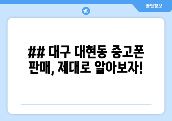 ## 대구 대현동 중고폰 판매, 제대로 알아보자!