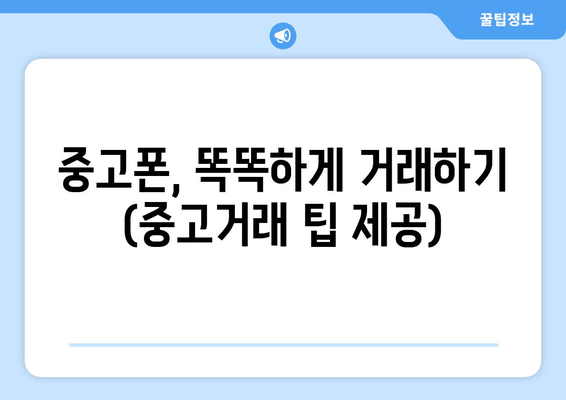 중고폰, 똑똑하게 거래하기 (중고거래 팁 제공)