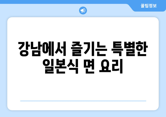 강남 일류 일본식 면 맛집| 마루가메제면에서 즐기는 특별한 면 요리 | 푸짐한 맛과 저렴한 가격, 강남 면집 추천