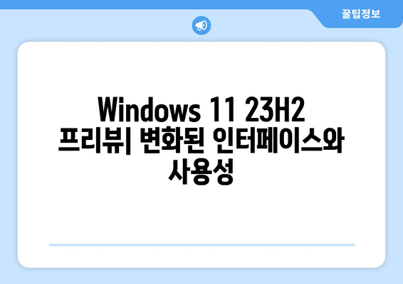 Windows 11 23H2 프리뷰 설치| 디자인 혁신과 새로운 기능 살펴보기 | 설치 가이드, 변화, 기능