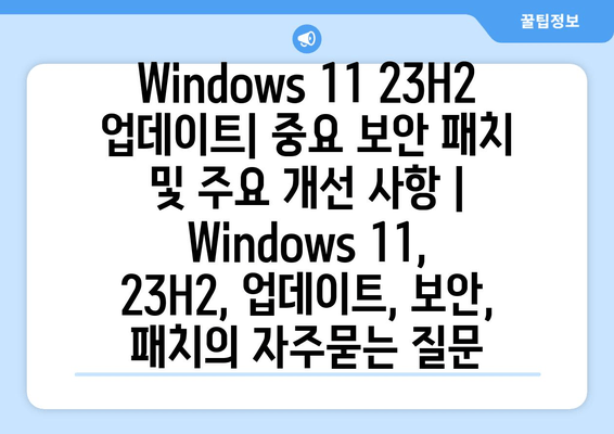 Windows 11 23H2 업데이트| 중요 보안 패치 및 주요 개선 사항 | Windows 11, 23H2, 업데이트, 보안, 패치