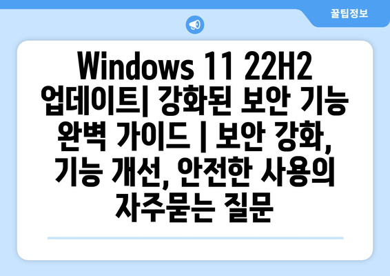 Windows 11 22H2 업데이트| 강화된 보안 기능 완벽 가이드 | 보안 강화, 기능 개선, 안전한 사용