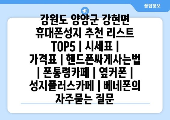 강원도 양양군 강현면 휴대폰성지 추천 리스트 TOP5 | 시세표 | 가격표 | 핸드폰싸게사는법 | 폰통령카페 | 옆커폰 | 성지플러스카페 | 베네폰