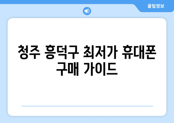 청주 흥덕구 최저가 휴대폰 구매 가이드